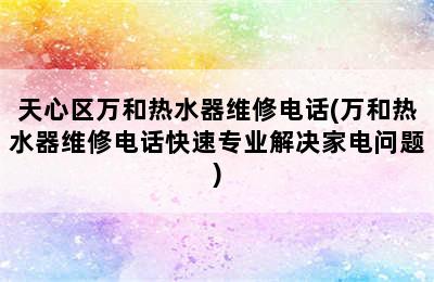 天心区万和热水器维修电话(万和热水器维修电话快速专业解决家电问题)