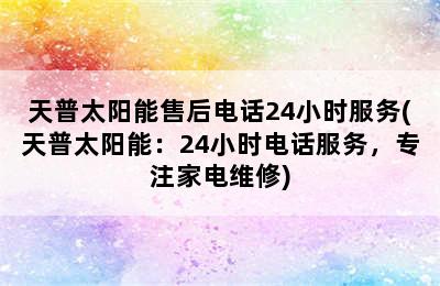 天普太阳能售后电话24小时服务(天普太阳能：24小时电话服务，专注家电维修)