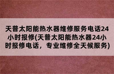 天普太阳能热水器维修服务电话24小时报修(天普太阳能热水器24小时报修电话，专业维修全天候服务)