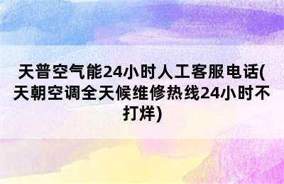 天普空气能24小时人工客服电话(天朝空调全天候维修热线24小时不打烊)