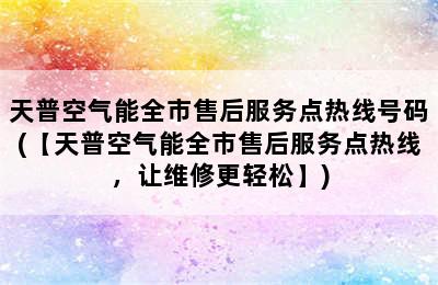 天普空气能全市售后服务点热线号码(【天普空气能全市售后服务点热线，让维修更轻松】)