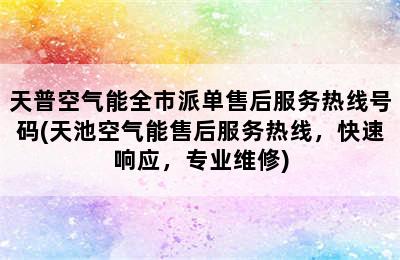 天普空气能全市派单售后服务热线号码(天池空气能售后服务热线，快速响应，专业维修)