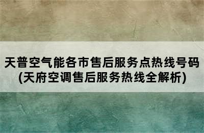 天普空气能各市售后服务点热线号码(天府空调售后服务热线全解析)