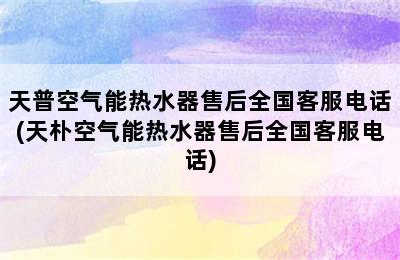 天普空气能热水器售后全国客服电话(天朴空气能热水器售后全国客服电话)