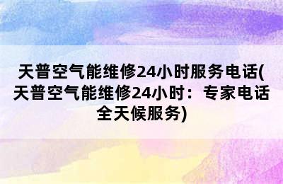 天普空气能维修24小时服务电话(天普空气能维修24小时：专家电话全天候服务)