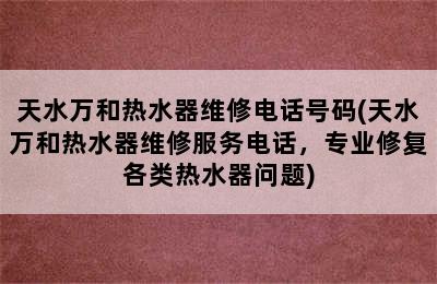 天水万和热水器维修电话号码(天水万和热水器维修服务电话，专业修复各类热水器问题)