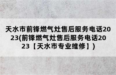 天水市前锋燃气灶售后服务电话2023(前锋燃气灶售后服务电话2023【天水市专业维修】)