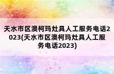 天水市区澳柯玛灶具人工服务电话2023(天水市区澳柯玛灶具人工服务电话2023)