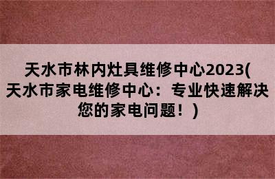 天水市林内灶具维修中心2023(天水市家电维修中心：专业快速解决您的家电问题！)