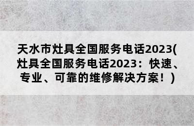 天水市灶具全国服务电话2023(灶具全国服务电话2023：快速、专业、可靠的维修解决方案！)