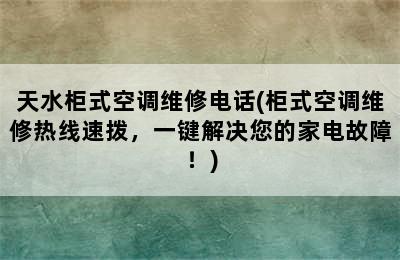 天水柜式空调维修电话(柜式空调维修热线速拨，一键解决您的家电故障！)