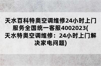 天水百科特奥空调维修24小时上门服务全国统一客服4002023(天水特奥空调维修：24小时上门解决家电问题)