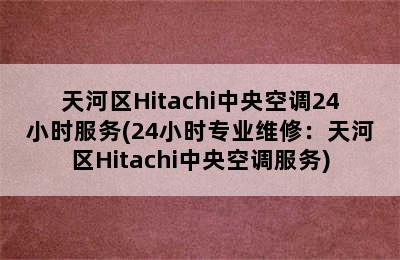 天河区Hitachi中央空调24小时服务(24小时专业维修：天河区Hitachi中央空调服务)