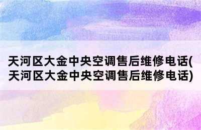 天河区大金中央空调售后维修电话(天河区大金中央空调售后维修电话)