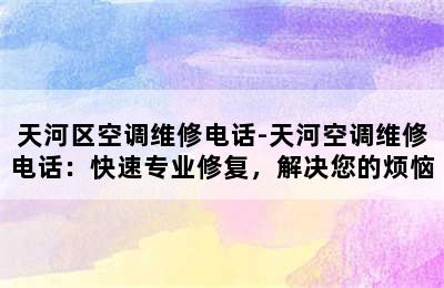 天河区空调维修电话-天河空调维修电话：快速专业修复，解决您的烦恼