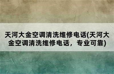 天河大金空调清洗维修电话(天河大金空调清洗维修电话，专业可靠)