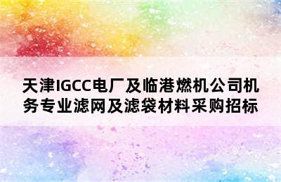 天津IGCC电厂及临港燃机公司机务专业滤网及滤袋材料采购招标