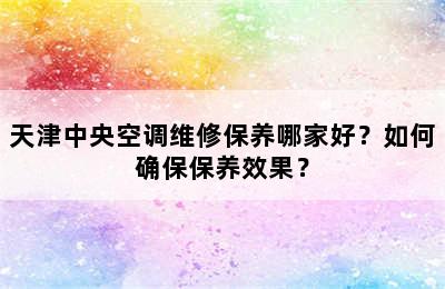 天津中央空调维修保养哪家好？如何确保保养效果？