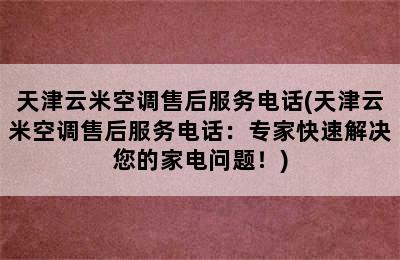 天津云米空调售后服务电话(天津云米空调售后服务电话：专家快速解决您的家电问题！)