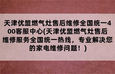 天津优盟燃气灶售后维修全国统一400客服中心(天津优盟燃气灶售后维修服务全国统一热线，专业解决您的家电维修问题！)