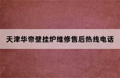 天津华帝壁挂炉维修售后热线电话