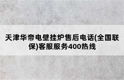 天津华帝电壁挂炉售后电话(全国联保)客服服务400热线