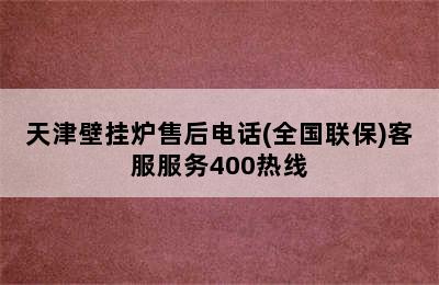 天津壁挂炉售后电话(全国联保)客服服务400热线