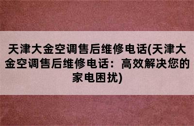 天津大金空调售后维修电话(天津大金空调售后维修电话：高效解决您的家电困扰)