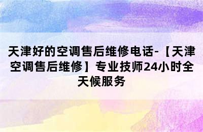 天津好的空调售后维修电话-【天津空调售后维修】专业技师24小时全天候服务