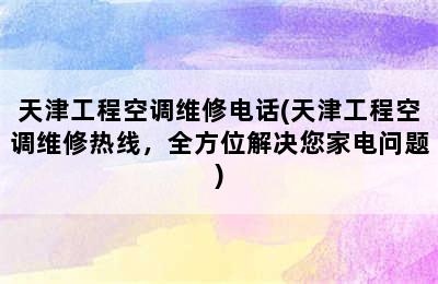 天津工程空调维修电话(天津工程空调维修热线，全方位解决您家电问题)