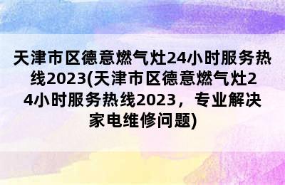 天津市区德意燃气灶24小时服务热线2023(天津市区德意燃气灶24小时服务热线2023，专业解决家电维修问题)