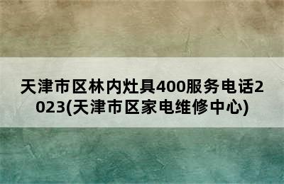 天津市区林内灶具400服务电话2023(天津市区家电维修中心)