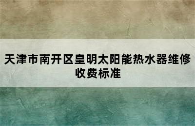 天津市南开区皇明太阳能热水器维修收费标准