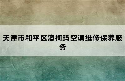 天津市和平区澳柯玛空调维修保养服务