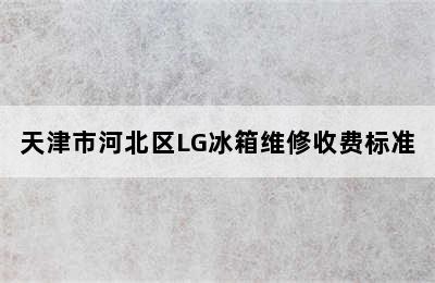 天津市河北区LG冰箱维修收费标准