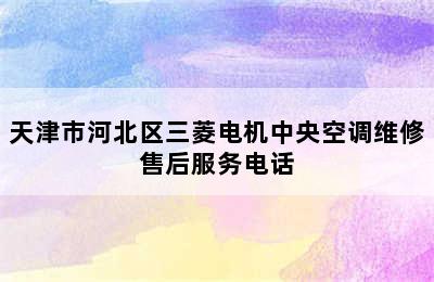 天津市河北区三菱电机中央空调维修售后服务电话