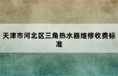 天津市河北区三角热水器维修收费标准