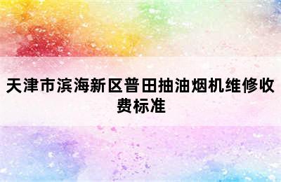 天津市滨海新区普田抽油烟机维修收费标准