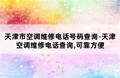 天津市空调维修电话号码查询-天津空调维修电话查询,可靠方便