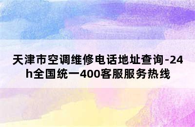 天津市空调维修电话地址查询-24h全国统一400客服服务热线