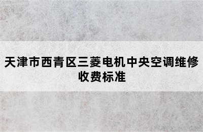 天津市西青区三菱电机中央空调维修收费标准