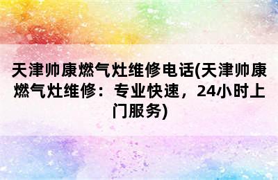 天津帅康燃气灶维修电话(天津帅康燃气灶维修：专业快速，24小时上门服务)