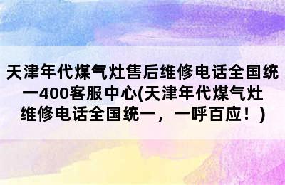 天津年代煤气灶售后维修电话全国统一400客服中心(天津年代煤气灶维修电话全国统一，一呼百应！)