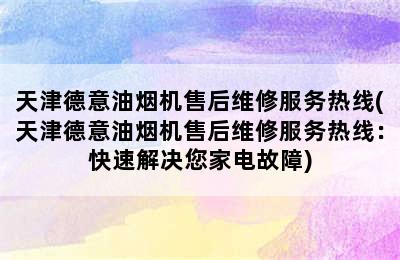 天津德意油烟机售后维修服务热线(天津德意油烟机售后维修服务热线：快速解决您家电故障)