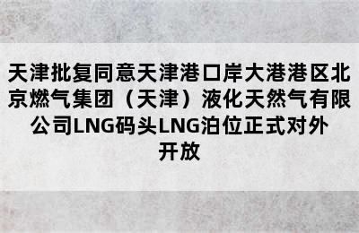天津批复同意天津港口岸大港港区北京燃气集团（天津）液化天然气有限公司LNG码头LNG泊位正式对外开放