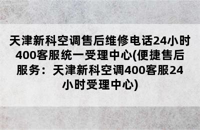 天津新科空调售后维修电话24小时400客服统一受理中心(便捷售后服务：天津新科空调400客服24小时受理中心)