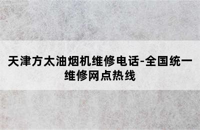 天津方太油烟机维修电话-全国统一维修网点热线