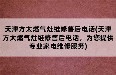 天津方太燃气灶维修售后电话(天津方太燃气灶维修售后电话，为您提供专业家电维修服务)