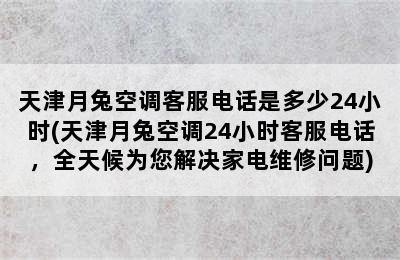 天津月兔空调客服电话是多少24小时(天津月兔空调24小时客服电话，全天候为您解决家电维修问题)