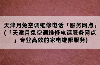 天津月兔空调维修电话「服务网点」(「天津月兔空调维修电话服务网点」专业高效的家电维修服务)